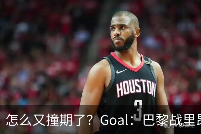怎么又撞期了？Goal：巴黎战里昂因安保延后，和金球奖同一天