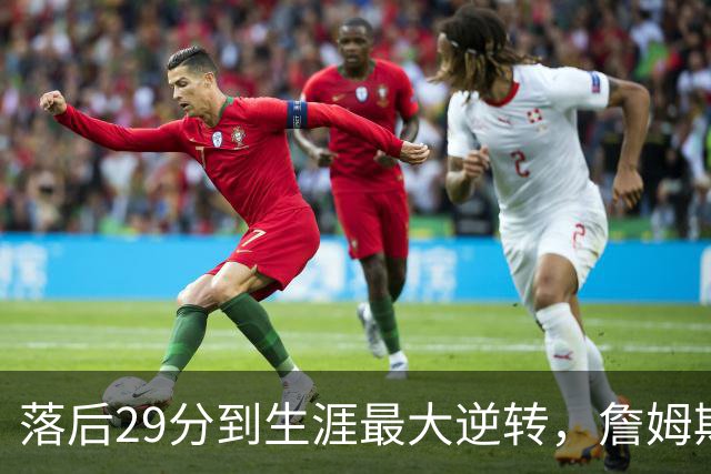 落后29分到生涯最大逆转，詹姆斯赛后泼了所有人一盆冷水