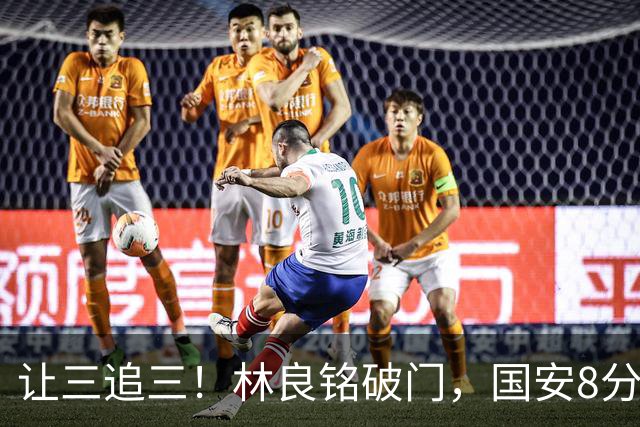 让三追三！林良铭破门，国安8分钟连进3球追平河南！